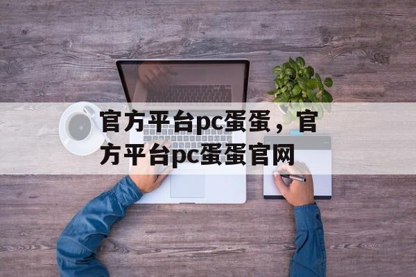 官方平台pc蛋蛋，官方平台pc蛋蛋官网