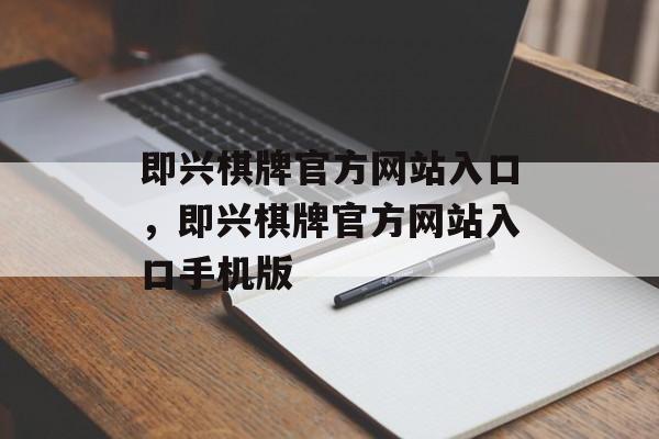 即兴棋牌官方网站入口，即兴棋牌官方网站入口手机版