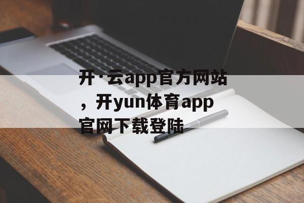 开·云app官方网站，开yun体育app官网下载登陆