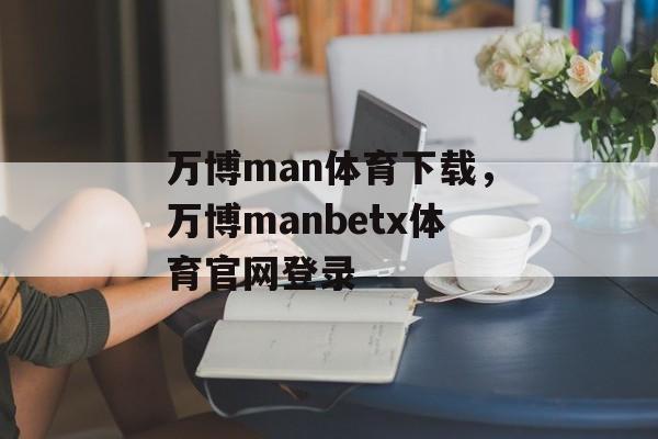 万博man体育下载，万博manbetx体育官网登录